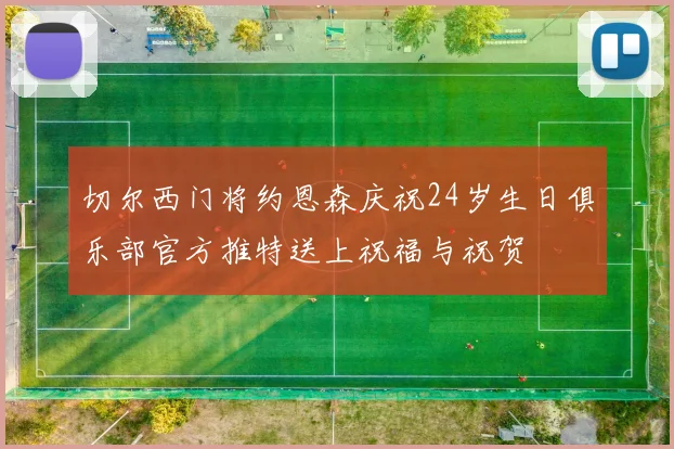 切尔西门将约恩森庆祝24岁生日俱乐部官方推特送上祝福与祝贺