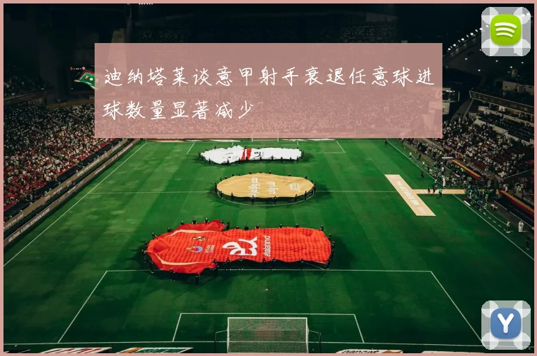 迪纳塔莱谈意甲射手衰退任意球进球数量显著减少