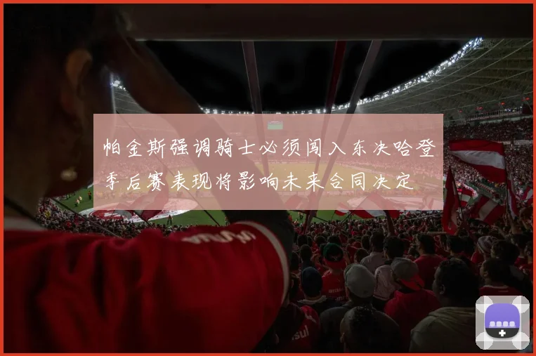 帕金斯强调骑士必须闯入东决哈登季后赛表现将影响未来合同决定