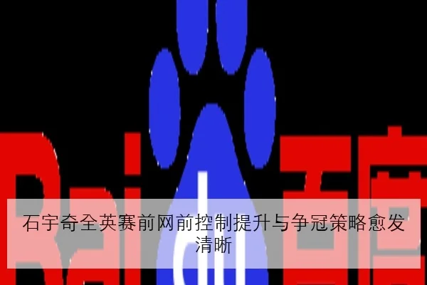 石宇奇全英赛前网前控制提升与争冠策略愈发清晰